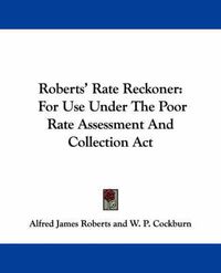 Cover image for Roberts' Rate Reckoner: For Use Under the Poor Rate Assessment and Collection ACT