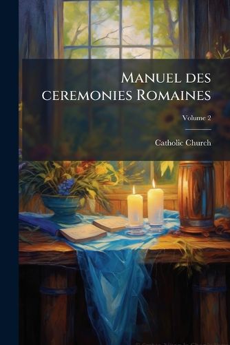 Cover image for Manuel Des Ceremonies Romaines: Tire Des Livres Romains Les Plus Authentiques Et Des Ecrivains Les Plus Intelligens En Cette Matiere Volume 2