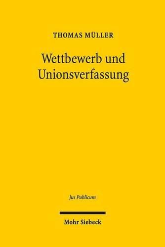 Cover image for Wettbewerb und Unionsverfassung: Begrundung und Begrenzung des Wettbewerbsprinzips in der europaischen Verfassung