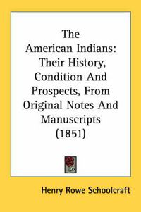 Cover image for The American Indians: Their History, Condition and Prospects, from Original Notes and Manuscripts (1851)