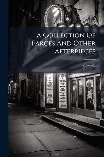 Cover image for A Collection of Farces and Other Afterpieces: Which Are Acted at the Theatres Royal, Drury-Lane, Covent-Garden, and Hay-Market. Printed Under the Authority of the Managers from the Prompt Book, Volume 6