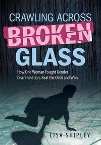 Cover image for Crawling Across Broken Glass: How One Woman Fought Gender Discrimination, Beat the Odds, and Won