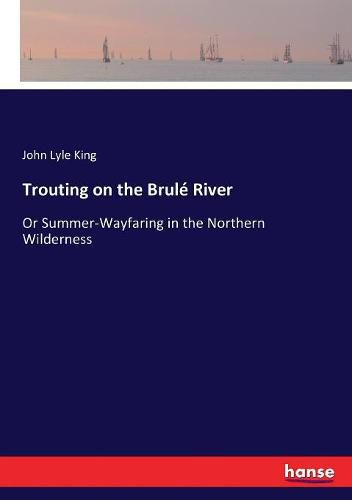 Cover image for Trouting on the Brule River: Or Summer-Wayfaring in the Northern Wilderness