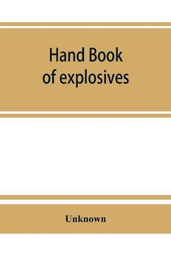 Cover image for Hand book of explosives; instructions in the use of explosives for clearing land, planting and cultivating trees, drainage, ditching, subsoiling and other purposes