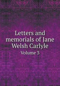 Cover image for Letters and memorials of Jane Welsh Carlyle Volume 3