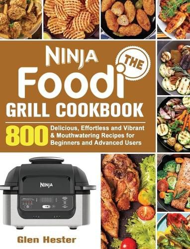 Cover image for The Ninja Foodi Grill Cookbook: 800 Delicious, Effortless and Vibrant & Mouthwatering Recipes for Beginners and Advanced Users