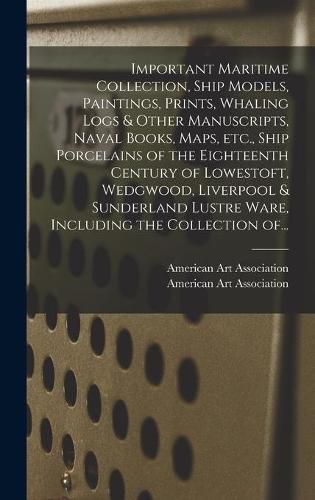 Important Maritime Collection, Ship Models, Paintings, Prints, Whaling Logs & Other Manuscripts, Naval Books, Maps, Etc., Ship Porcelains of the Eighteenth Century of Lowestoft, Wedgwood, Liverpool & Sunderland Lustre Ware, Including the Collection Of...