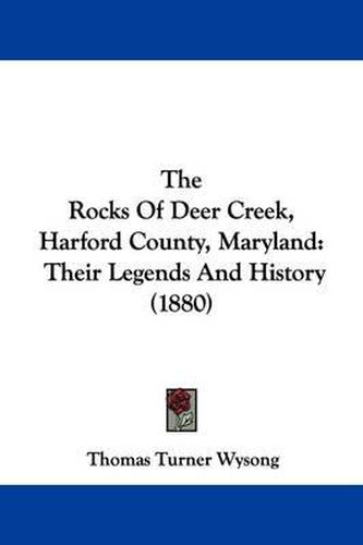 Cover image for The Rocks of Deer Creek, Harford County, Maryland: Their Legends and History (1880)