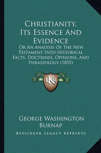 Christianity, Its Essence and Evidence: Or an Analysis of the New Testament Into Historical Facts, Doctrines, Opinions, and Phraseology (1855)