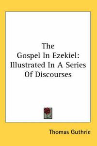 Cover image for The Gospel in Ezekiel: Illustrated in a Series of Discourses