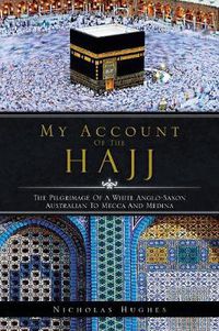 Cover image for My Account of the Hajj: The Pilgrimage of a White Anglo-Saxon Australian to Mecca and Medina