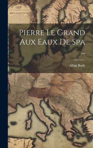 Cover image for Pierre Le Grand Aux Eaux De Spa ...
