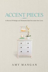 Cover image for Accent Pieces: Collected Writings and Moments that Decorate Our Lives