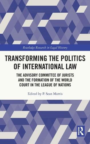 Cover image for Transforming the Politics of International Law: The Advisory Committee of Jurists and the Formation of the World Court in the League of Nations