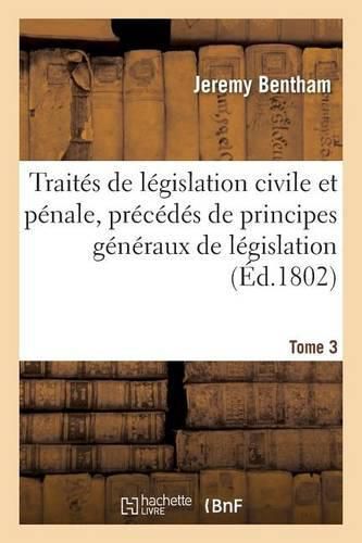 Traites de Legislation Civile Et Penale, Precedes de Principes Generaux de Legislation Tome 3