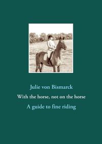 Cover image for With the horse, not on the horse: A guide to fine riding