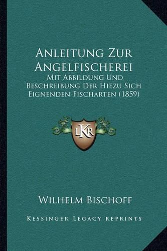 Cover image for Anleitung Zur Angelfischerei: Mit Abbildung Und Beschreibung Der Hiezu Sich Eignenden Fischarten (1859)