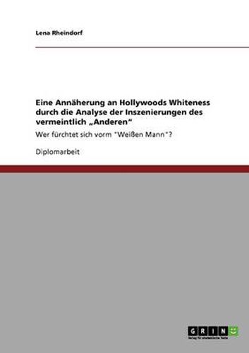 Cover image for Eine Annaherung an Hollywoods Whiteness durch die Analyse der Inszenierungen des vermeintlich  Anderen: Wer furchtet sich vorm Weissen Mann?