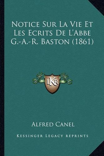 Cover image for Notice Sur La Vie Et Les Ecrits de L'Abbe G.-A.-R. Baston (1861)