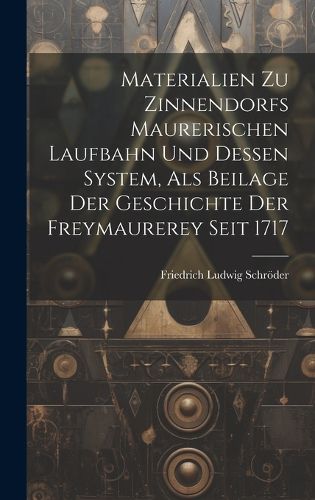 Cover image for Materialien Zu Zinnendorfs Maurerischen Laufbahn Und Dessen System, Als Beilage Der Geschichte Der Freymaurerey Seit 1717