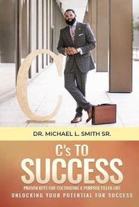 Cover image for C's To Success: Proven keys for cultivating a purpose filled life Unlocking your potential for success