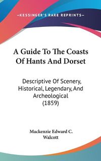 Cover image for A Guide To The Coasts Of Hants And Dorset: Descriptive Of Scenery, Historical, Legendary, And Archeological (1859)