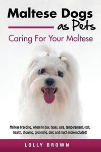 Cover image for Maltese Dogs as Pets: Maltese breeding, where to buy, types, care, temperament, cost, health, showing, grooming, diet, and much more included! Caring For Your Maltese