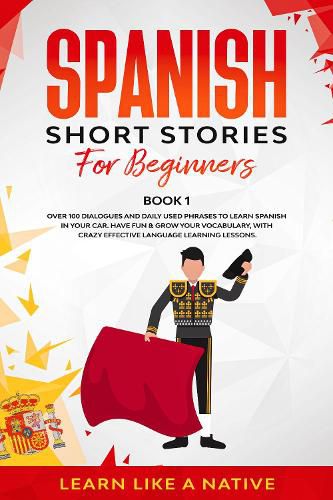 Cover image for Spanish Short Stories for Beginners Book 1: Over 100 Dialogues and Daily Used Phrases to Learn Spanish in Your Car. Have Fun & Grow Your Vocabulary, with Crazy Effective Language Learning Lessons