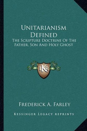 Cover image for Unitarianism Defined: The Scripture Doctrine of the Father, Son and Holy Ghost