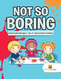 Cover image for Not So Boring: Activity Books Kids Age 6 Vol -2 How to Draw & Coloring