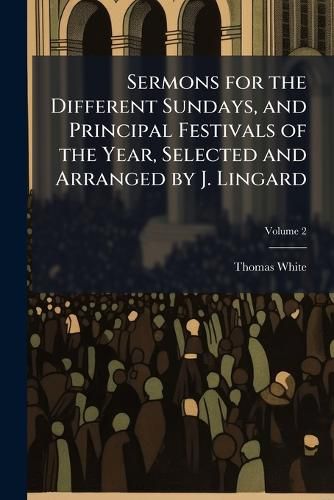 Cover image for Sermons for the Different Sundays, and Principal Festivals of the Year, Selected and Arranged by J. Lingard