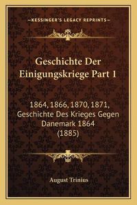 Cover image for Geschichte Der Einigungskriege Part 1: 1864, 1866, 1870, 1871, Geschichte Des Krieges Gegen Danemark 1864 (1885)