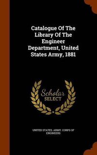 Cover image for Catalogue of the Library of the Engineer Department, United States Army, 1881