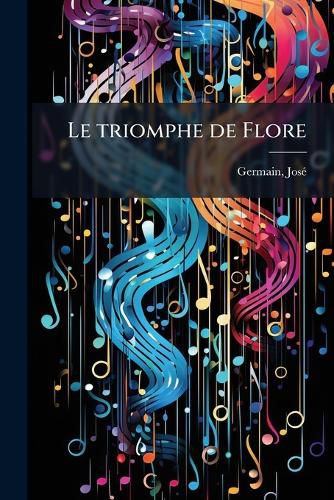 Cover image for Le Triomphe de Flore: F Erie-Op Rette Enfantine Pour Fillettes, Sur Des Airs Populaires de Rondes Anciennes