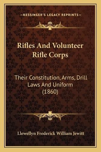 Cover image for Rifles and Volunteer Rifle Corps: Their Constitution, Arms, Drill Laws and Uniform (1860)