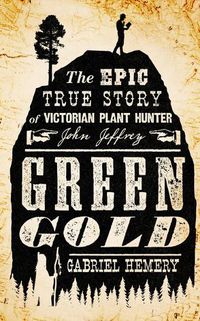 Cover image for Green Gold: The Epic True Story of Victorian Plant Hunter John Jeffrey