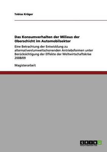 Cover image for Das Konsumverhalten der Milieus der Oberschicht im Automobilsektor: Eine Betrachtung der Entwicklung zu alternativen/umweltschonenden Antriebsformen unter Berucksichtigung der Effekte der Weltwirtschaftskrise 2008/09