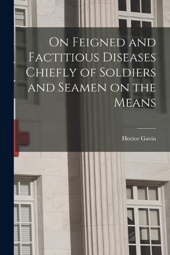 Cover image for On Feigned and Factitious Diseases Chiefly of Soldiers and Seamen on the Means