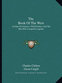 Cover image for The Book of the West: An Epic of America's Wild Frontier, and the Men Who Created Its Legends