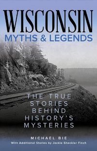 Cover image for Wisconsin Myths & Legends: The True Stories Behind History's Mysteries