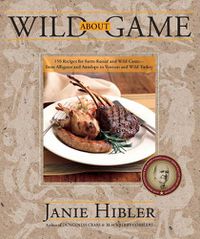 Cover image for Wild about Game: 150 Recipes for Farm-Raised and Wild Game - From Alligator and Antelope to Venison and Wild Turkey