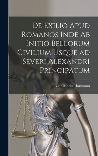 De Exilio Apud Romanos Inde ab Initio Bellorum Civilium Usque ad Severi Alexandri Principatum