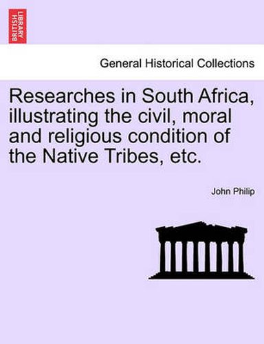 Cover image for Researches in South Africa, Illustrating the Civil, Moral and Religious Condition of the Native Tribes, Etc. Vol. II