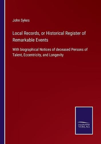 Cover image for Local Records, or Historical Register of Remarkable Events: With biographical Notices of deceased Persons of Talent, Eccentricity, and Longevity