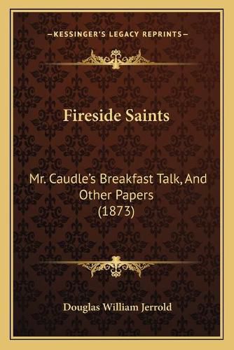 Fireside Saints: Mr. Caudle's Breakfast Talk, and Other Papers (1873)