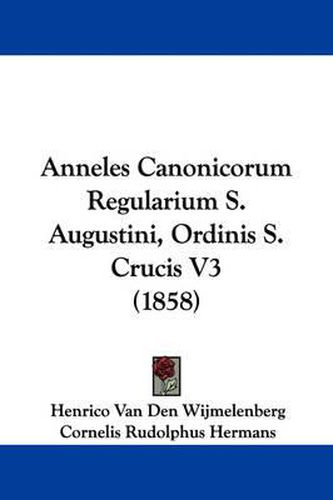 Cover image for Anneles Canonicorum Regularium S. Augustini, Ordinis S. Crucis V3 (1858)
