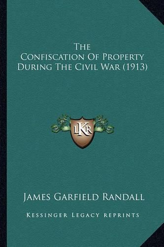 The Confiscation of Property During the Civil War (1913) the Confiscation of Property During the Civil War (1913)