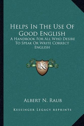 Helps in the Use of Good English: A Handbook for All Who Desire to Speak or Write Correct English