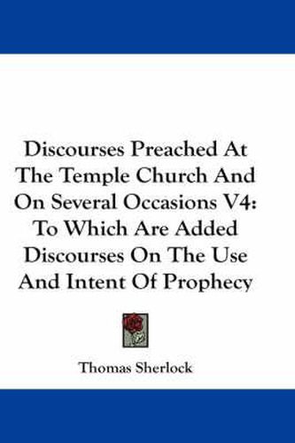 Cover image for Discourses Preached at the Temple Church and on Several Occasions V4: To Which Are Added Discourses on the Use and Intent of Prophecy