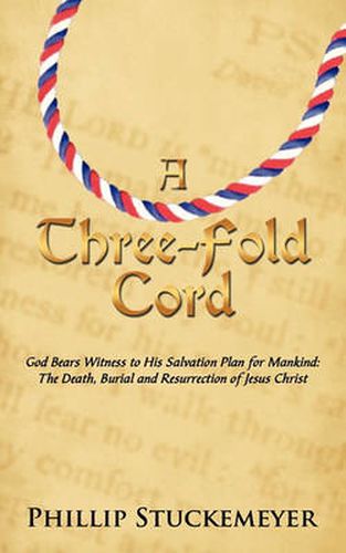 Cover image for A Three-Fold Cord: God Bears Witness to His Salvation Plan for Mankind: The Death, Burial and Resurrection of Jesus Christ